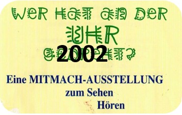 Thema der Mitmachausstellung 2002: Wer hat an der Uhr gedreht?
Eine Mitmachausstellung zum Sehen, Hören, Ausprobieren