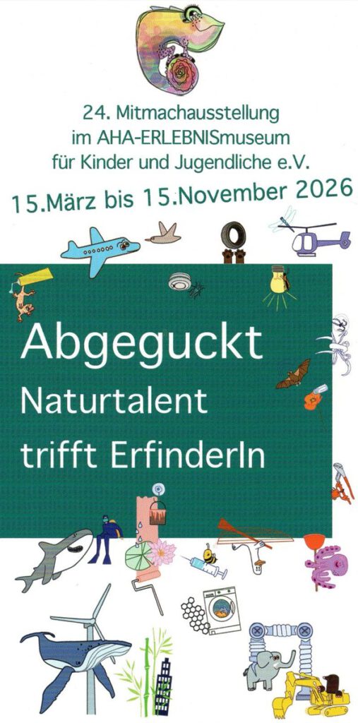 24. Mitmachausstellung im AHA-Erlebnismuseum für Kinder und Jugendliche e.V.
15.März bis 15.November 2026
Abgeguckt: Naturtalent trifft ErfinderIn